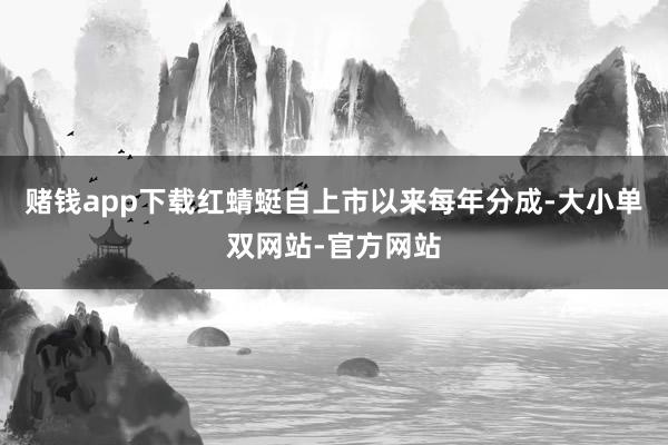 赌钱app下载红蜻蜓自上市以来每年分成-大小单双网站-官方网站