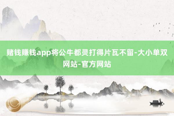 赌钱赚钱app将公牛都灵打得片瓦不留-大小单双网站-官方网站