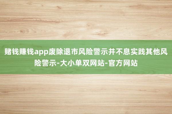 赌钱赚钱app废除退市风险警示并不息实践其他风险警示-大小单双网站-官方网站