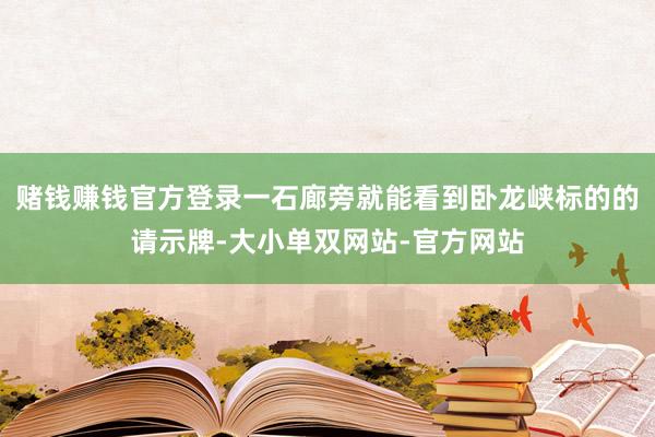 赌钱赚钱官方登录一石廊旁就能看到卧龙峡标的的请示牌-大小单双网站-官方网站