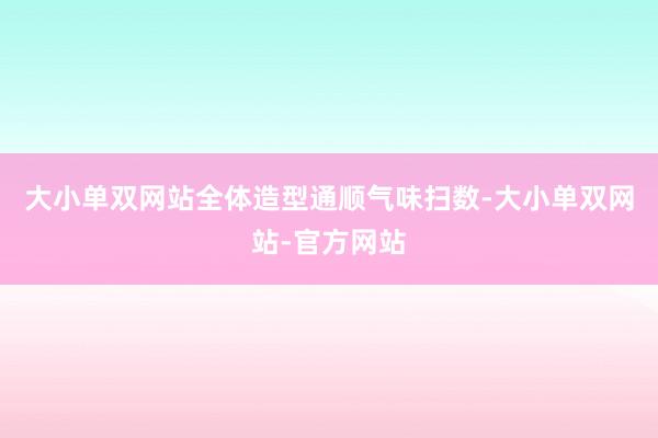 大小单双网站全体造型通顺气味扫数-大小单双网站-官方网站