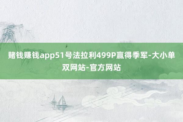 赌钱赚钱app51号法拉利499P赢得季军-大小单双网站-官方网站