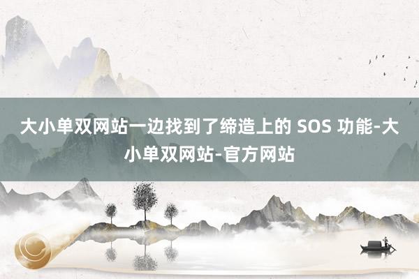 大小单双网站一边找到了缔造上的 SOS 功能-大小单双网站-官方网站