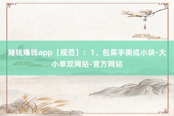 赌钱赚钱app【规范】：1、包菜手撕成小块-大小单双网站-官方网站