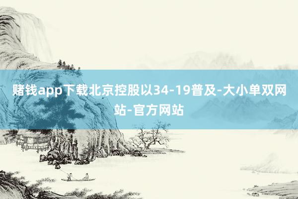 赌钱app下载北京控股以34-19普及-大小单双网站-官方网站