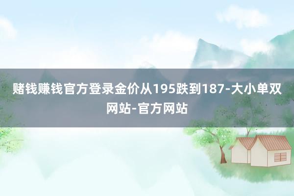 赌钱赚钱官方登录金价从195跌到187-大小单双网站-官方网站