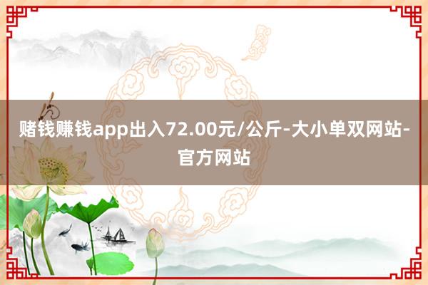 赌钱赚钱app出入72.00元/公斤-大小单双网站-官方网站