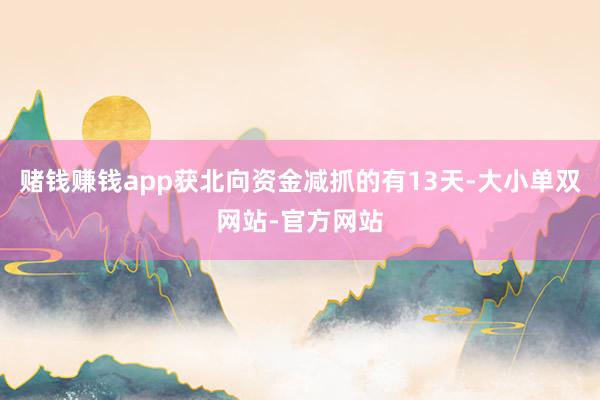 赌钱赚钱app获北向资金减抓的有13天-大小单双网站-官方网站