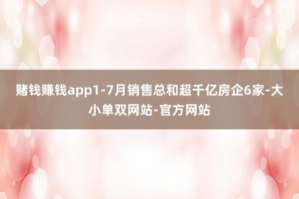 赌钱赚钱app1-7月销售总和超千亿房企6家-大小单双网站-官方网站