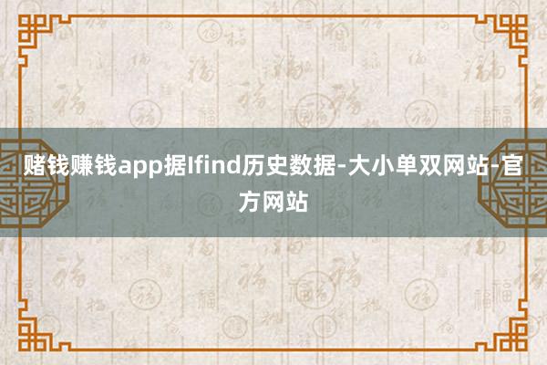 赌钱赚钱app据Ifind历史数据-大小单双网站-官方网站