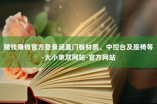 赌钱赚钱官方登录涵盖门板材质、中控台及座椅等-大小单双网站-官方网站