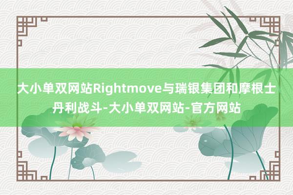 大小单双网站Rightmove与瑞银集团和摩根士丹利战斗-大