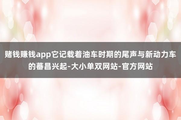 赌钱赚钱app它记载着油车时期的尾声与新动力车的蕃昌兴起-大