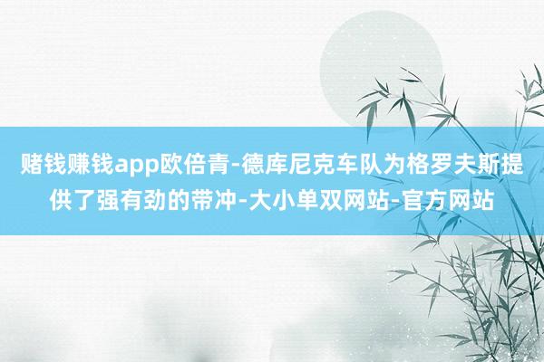 赌钱赚钱app欧倍青-德库尼克车队为格罗夫斯提供了强有劲的带冲-大小单双网站-官方网站