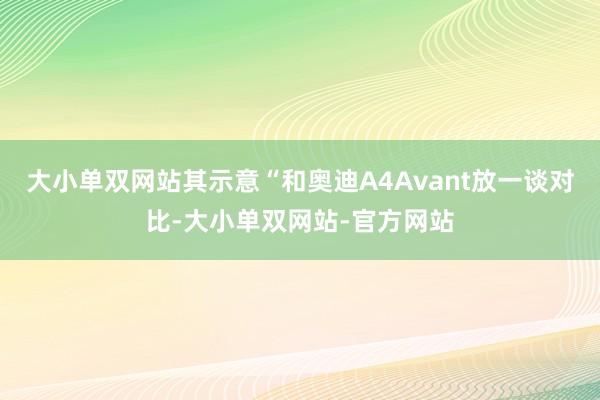 大小单双网站其示意“和奥迪A4Avant放一谈对比-大小单双网站-官方网站