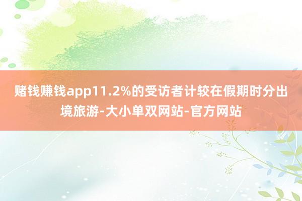 赌钱赚钱app11.2%的受访者计较在假期时分出境旅游-大小