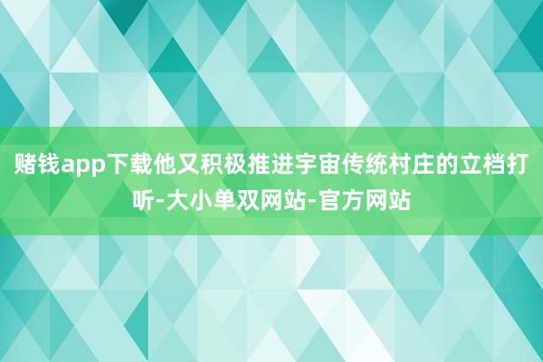 赌钱app下载他又积极推进宇宙传统村庄的立档打听-大小单双网站-官方网站