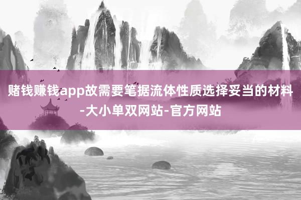 赌钱赚钱app故需要笔据流体性质选择妥当的材料-大小单双网站-官方网站