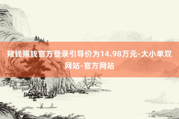 赌钱赚钱官方登录引导价为14.98万元-大小单双网站-官方网