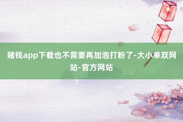 赌钱app下载也不需要再加泡打粉了-大小单双网站-官方网站