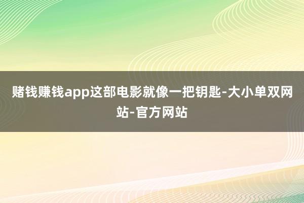 赌钱赚钱app这部电影就像一把钥匙-大小单双网站-官方网站